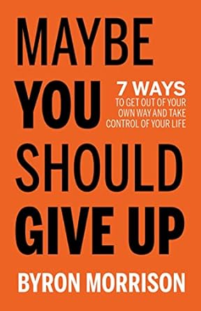 خرید کتاب Roll over image to zoom in Read sample Follow the author Byron Morrison Byron MorrisonByron Morrison Follow Maybe You Should Give Up: 7 Ways to Get Out of Your Own Way and Take Control of Your Life