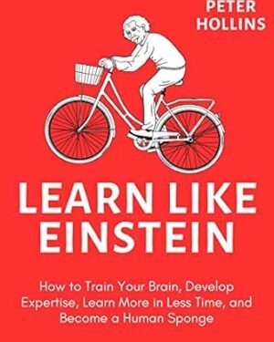 دانلود کتاب Learn Like Einstein (2nd Ed.): How to Train Your Brain, Develop Expertise, Learn More in Less Time, and Become a Human Sponge (Learning how to Learn Book 22)