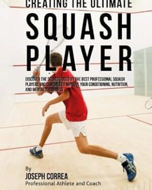 دانلود کتاب Creating the Ultimate Squash Player: Discover the Secrets Used by the Best Professional Squash Players and Coaches to Improve Your Conditioning, Nutrition, and Mental Toughness by Joseph Correa (Professional Athlete and Coach) (2015-08-03)