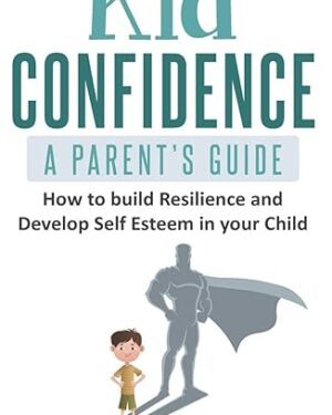 دانلود کتاب Kid Confidence – A Parent’s Guide: How to Build Resilience and Develop Self-Esteem in Your Child