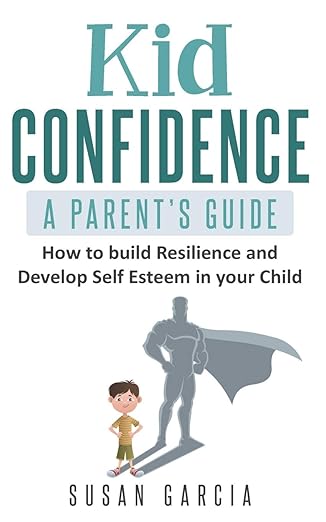 دانلود کتاب Kid Confidence - A Parent’s Guide: How to Build Resilience and Develop Self-Esteem in Your Child