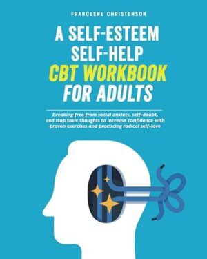 خرید کتاب A Self-Esteem Self-Help CBT Workbook for Adults: Breaking Free From Social Anxiety, Self-Doubt, and Stop Toxic Thoughts to Increase Confidence with … Radical Self-Love (Self-Management)