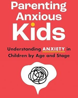 دانلود کتاب Parenting Anxious Kids: Understanding Anxiety in Children by Age and Stage
