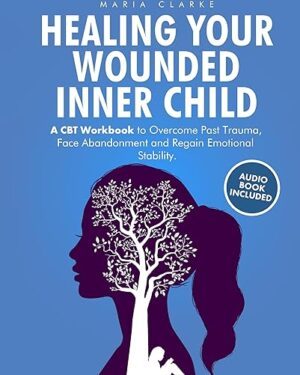 خرید کتابHealing Your Wounded Inner Child: A CBT Workbook to Overcome Past Trauma, Face Abandonment and Regain Emotional Stability. (Cognitive Behavioral Therapy)