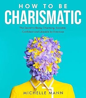 دانلود کتاب How to Be Charismatic: The Secret to Being Charming, Sociable, Confident and Likeable by Everyone