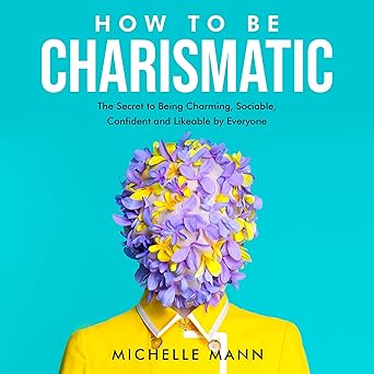 دانلود کتاب How to Be Charismatic: The Secret to Being Charming, Sociable, Confident and Likeable by Everyone
