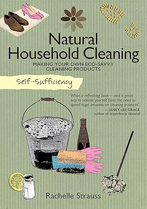 دانلود کتاب Self-Sufficiency: Natural Household Cleaning: Making Your Own Eco-Savvy Cleaning Products (IMM Lifestyle) Ingredients, Recipes, & How-To for Green Cleaning Your Kitchen, Laundry Room, Bathroom, & More